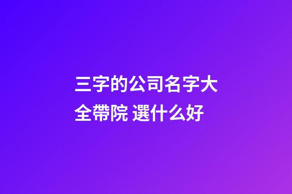 三字的公司名字大全帶院 選什么好-第1張-公司起名-玄機派